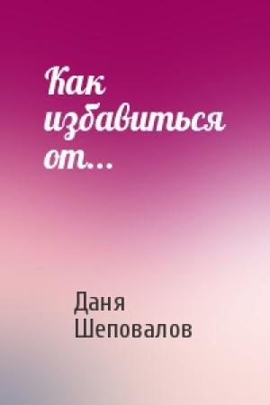 Обложка книги «Как избавиться от...» — Даня Шеповалов
