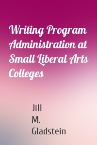 Writing Program Administration at Small Liberal Arts Colleges