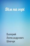 Валерий Александрович Шевчук - Дiм на горi