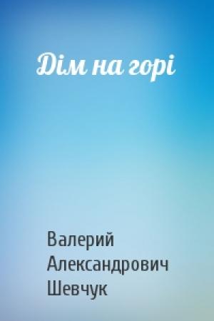 Обложка книги «Дiм на горi» — Валерий Александрович Шевчук