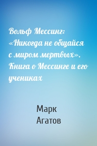 Вольф Мессинг: «Никогда не общайся с миром мертвых». Книга о Мессинге и его учениках