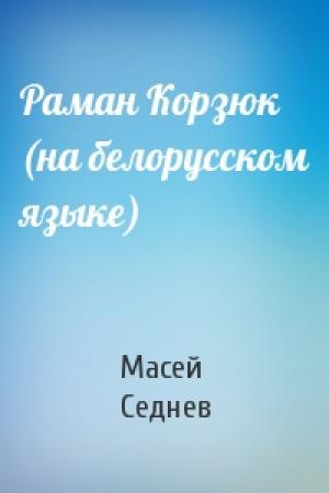 Обложка книги «Раман Корзюк (на белорусском языке)» — Масей Седнев