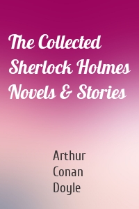 The Collected Sherlock Holmes Novels & Stories