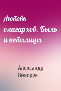 Любовь олигархов. Быль и небылицы