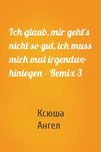 Ich glaub, mir geht's nicht so gut, ich muss mich mal irgendwo hinlegen - Remix 3