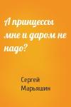 Сергей Марьяшин - А принцессы мне и даром не надо?