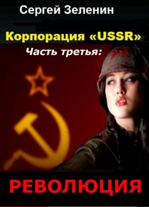 Обложка книги «Корпорация "USSR". Часть 3. "Революция"» — Сергей Николаевич Зеленин