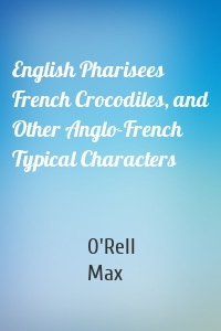 English Pharisees French Crocodiles, and Other Anglo-French Typical Characters