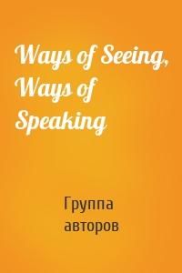 Ways of Seeing, Ways of Speaking