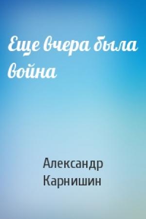 Обложка книги «Еще вчера была война» — Александр Карнишин