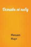 Михаил Март - Оставь её небу
