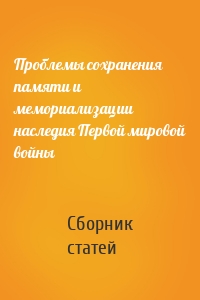 Проблемы сохранения памяти и мемориализации наследия Первой мировой войны