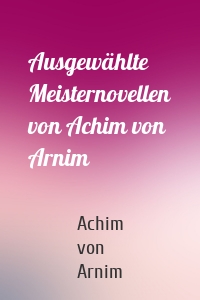 Ausgewählte Meisternovellen von Achim von Arnim