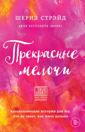 Обложка книги «Прекрасные мелочи. Вдохновляющие истории для тех, кто не знает, как жить дальше» — Шерил Стрэйд