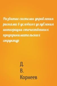 Развитие системы управления рисками в условиях углубления интеграции отечественных предпринимательских структур