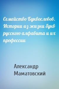 Семейство Буквословов. Истории из жизни букв русского алфавита и их профессии