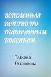 Татьяна Осташкова - ВСПОМИНАЯ ДЕТСТВО ПО ОБОДРАННЫМ КОЛЕНКАМ