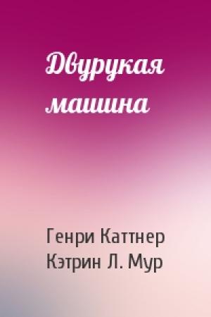 Обложка книги «Двурукая машина» — Генри Каттнер, Кэтрин Мур