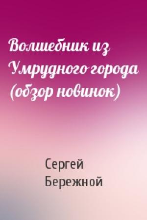 Обложка книги «Волшебник из Умрудного города (обзор новинок)» — Сергей Бережной