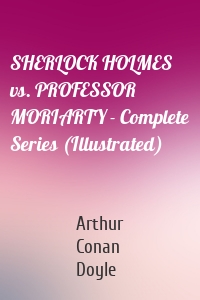SHERLOCK HOLMES vs. PROFESSOR MORIARTY - Complete Series (Illustrated)