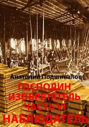 Обложка книги «Наблюдатель. Господин изобретатель. Часть VI» — Анатолий Анатольевич Подшивалов