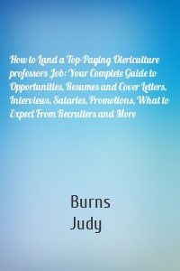 How to Land a Top-Paying Olericulture professors Job: Your Complete Guide to Opportunities, Resumes and Cover Letters, Interviews, Salaries, Promotions, What to Expect From Recruiters and More