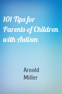 101 Tips for Parents of Children with Autism
