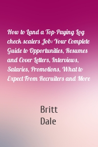 How to Land a Top-Paying Log check scalers Job: Your Complete Guide to Opportunities, Resumes and Cover Letters, Interviews, Salaries, Promotions, What to Expect From Recruiters and More