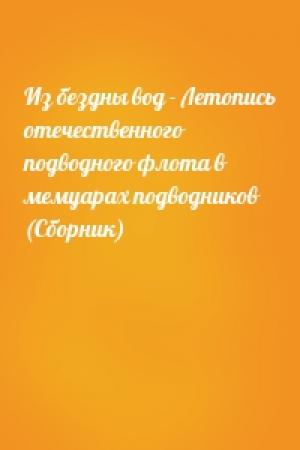 Обложка книги «Из бездны вод - Летопись отечественного подводного флота в мемуарах подводников (Сборник)»