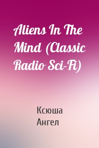 Aliens In The Mind (Classic Radio Sci-Fi)