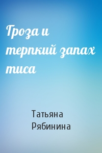 Татьяна Рябинина - Гроза и терпкий запах тиса