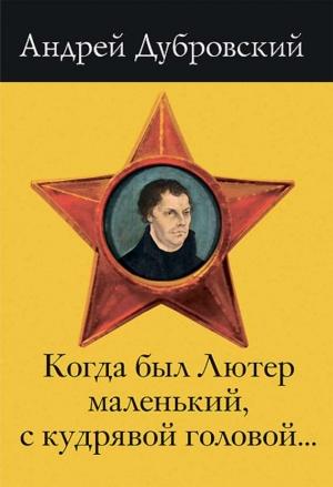 Обложка книги «Когда был Лютер маленький, с кудрявой головой…» — Андрей Дубровский