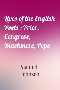 Lives of the English Poets : Prior, Congreve, Blackmore, Pope