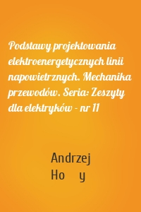 Podstawy projektowania elektroenergetycznych linii napowietrznych. Mechanika przewodów. Seria: Zeszyty dla elektryków - nr 11