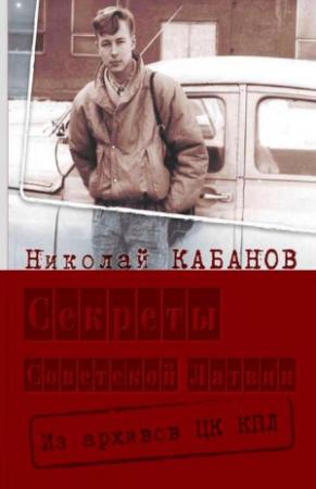 Обложка книги «Секреты Советской Латвии. Из архивов ЦК КПЛ» — Николай Кабанов