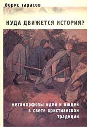 Обложка книги «Куда движется история? (Метаморфозы идей и людей в свете христианской традиции) ОТРЫВОК» — Борис Тарасов