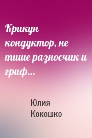 Обложка книги «Крикун кондуктор, не тише разносчик и гриф…» — Юлия Кокошко