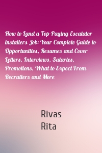 How to Land a Top-Paying Escalator installers Job: Your Complete Guide to Opportunities, Resumes and Cover Letters, Interviews, Salaries, Promotions, What to Expect From Recruiters and More