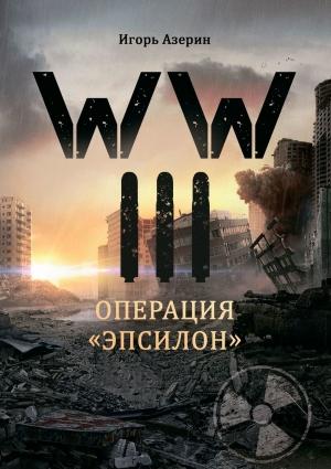Обложка книги «WW III. Операция «Эпсилон»» — Игорь Азерин