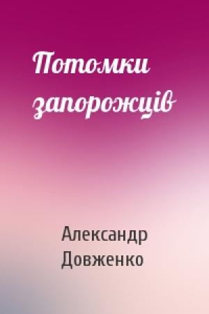 Обложка книги «Потомки запорожців» — Александр Петрович Довженко
