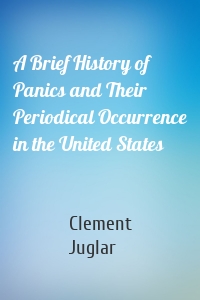 A Brief History of Panics and Their Periodical Occurrence in the United States