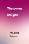 Альфред Петрович Хейдок - Таежная сказка