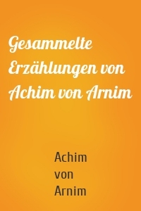 Gesammelte Erzählungen von Achim von Arnim