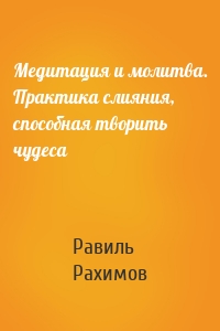 Медитация и молитва. Практика слияния, способная творить чудеса