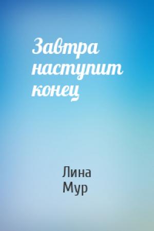 Обложка книги «Завтра наступит конец» — Лина Мур