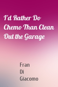 I'd Rather Do Chemo Than Clean Out the Garage