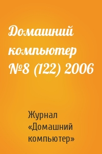 Журнал «Домашний компьютер» - Домашний компьютер №8 (122) 2006
