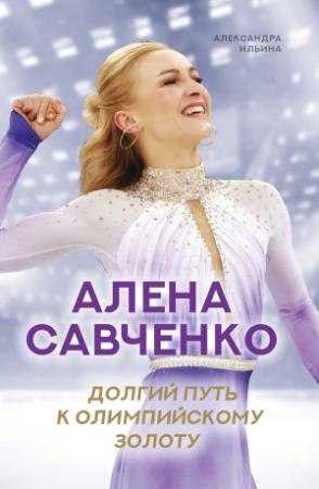 Обложка книги «Алена Савченко. Долгий путь к олимпийскому золоту» — Александра Ильина, Алена Савченко