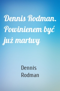 Dennis Rodman. Powinienem być już martwy