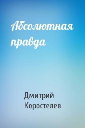 Обложка книги «Абсолютная правда» — Дмитрий Коростелев